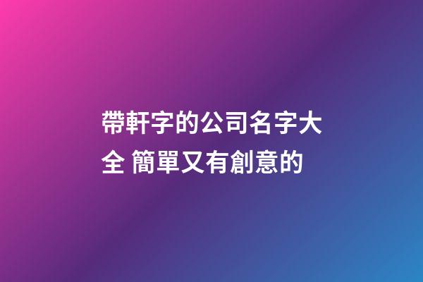 帶軒字的公司名字大全 簡單又有創意的-第1張-公司起名-玄機派